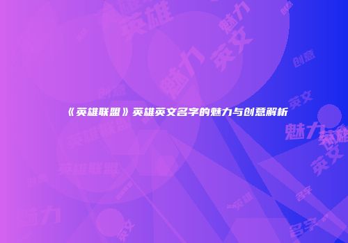 《英雄联盟》英雄英文名字的魅力与创意解析