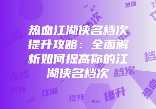 热血江湖侠名档次提升攻略：全面解析如何提高你的江湖侠名档次