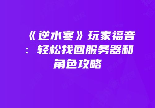 《逆水寒》玩家福音：轻松找回服务器和角色攻略
