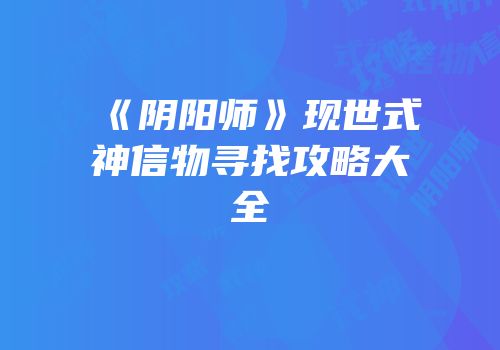 《阴阳师》现世式神信物寻找攻略大全