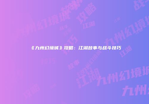 《九州幻境城》攻略：江湖故事与战斗技巧