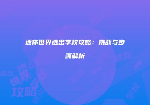 迷你世界逃出学校攻略：挑战与步骤解析
