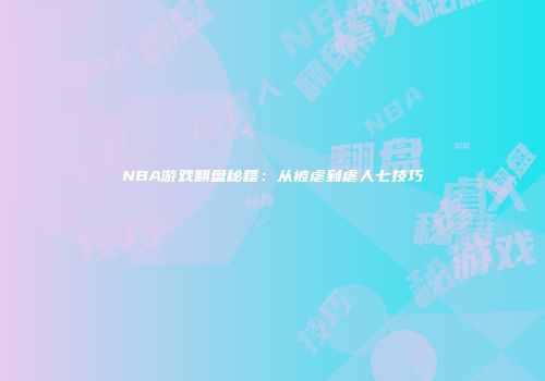 NBA游戏翻盘秘籍：从被虐到虐人七技巧