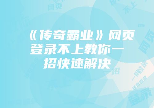 《传奇霸业》网页登录不上教你一招快速解决