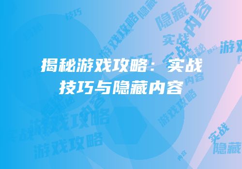 揭秘游戏攻略：实战技巧与隐藏内容