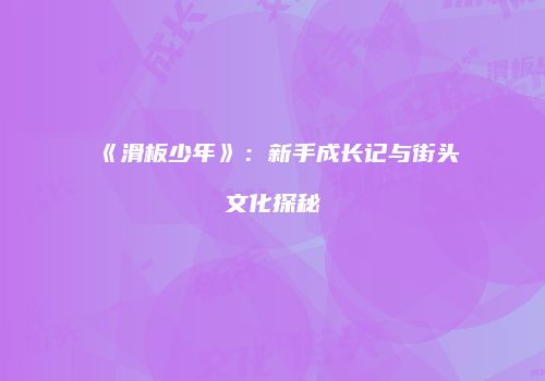 《滑板少年》：新手成长记与街头文化探秘