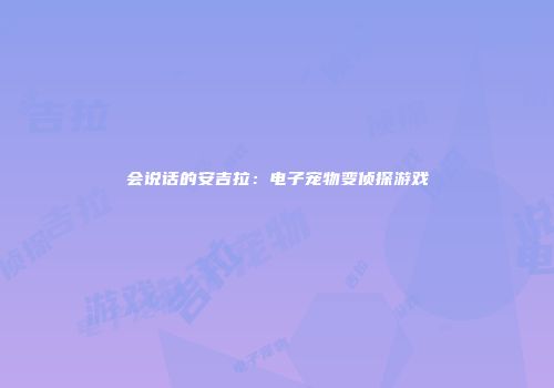会说话的安吉拉：电子宠物变侦探游戏
