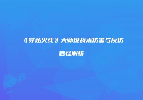 《穿越火线》大师级战术伤害与反伤秒怪解析