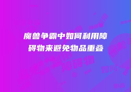 魔兽争霸中如何利用障碍物来避免物品重叠