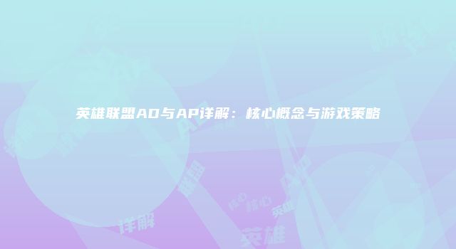 英雄联盟AD与AP详解：核心概念与游戏策略