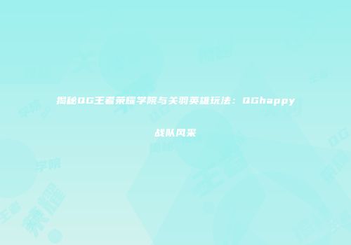 揭秘QG王者荣耀学院与关羽英雄玩法：QGhappy战队风采