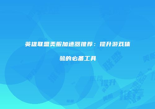 英雄联盟美服加速器推荐：提升游戏体验的必备工具
