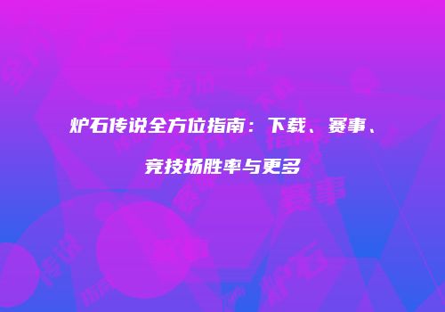 炉石传说全方位指南：下载、赛事、竞技场胜率与更多
