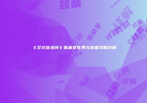 《艾尔登法环》雪巫女任务与装备攻略详解