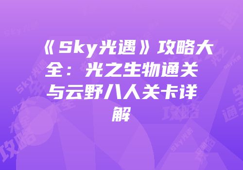 《Sky光遇》攻略大全：光之生物通关与云野八人关卡详解