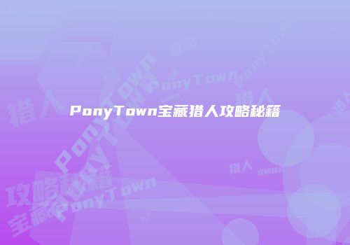 PonyTown宝藏猎人攻略秘籍