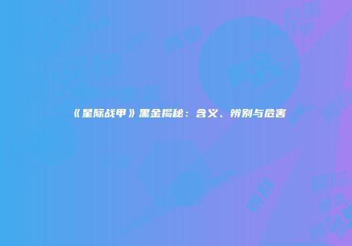 《星际战甲》黑金揭秘：含义、辨别与危害