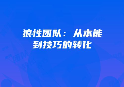 狼性团队：从本能到技巧的转化