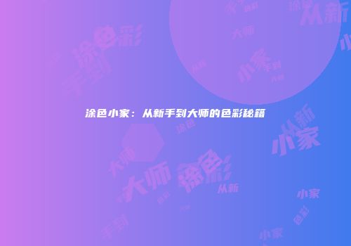 涂色小家：从新手到大师的色彩秘籍