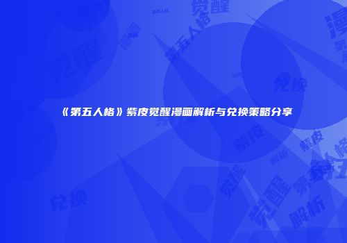 《第五人格》紫皮觉醒漫画解析与兑换策略分享