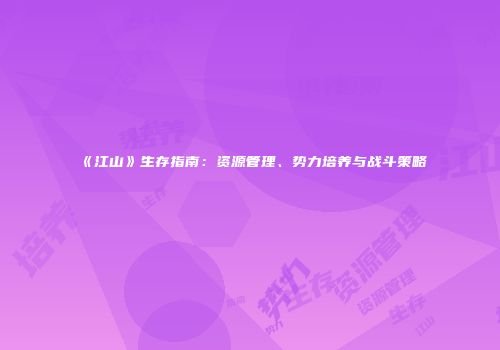《江山》生存指南：资源管理、势力培养与战斗策略