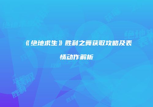 《绝地求生》胜利之舞获取攻略及表情动作解析