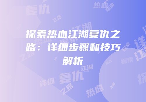 探索热血江湖复仇之路：详细步骤和技巧解析
