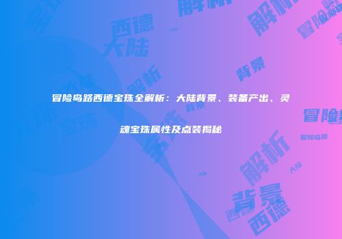 冒险岛路西德宝珠全解析：大陆背景、装备产出、灵魂宝珠属性及点装揭秘