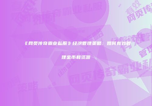 《网页传奇霸业私服》经济管理策略：如何有效管理金币和资源