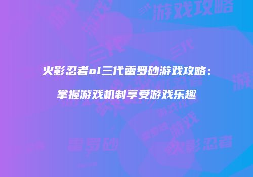 火影忍者ol三代雷罗砂游戏攻略:掌握游戏机制享受游戏乐趣