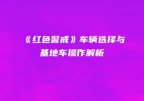 《红色警戒》车辆选择与基地车操作解析