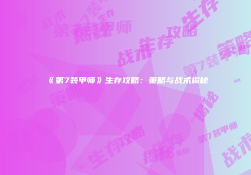 《第7装甲师》生存攻略：策略与战术揭秘