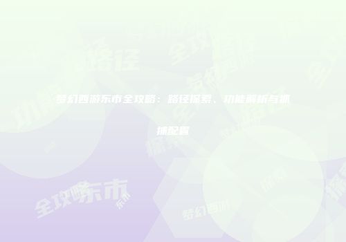 梦幻西游东市全攻略：路径探索、功能解析与抓捕配置