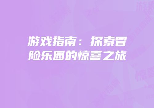 游戏指南：探索冒险乐园的惊喜之旅