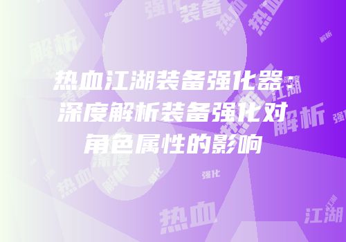 热血江湖装备强化器：深度解析装备强化对角色属性的影响