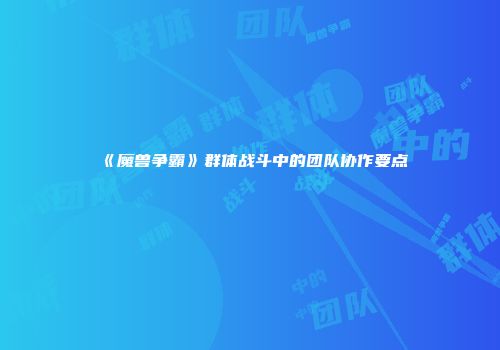 《魔兽争霸》群体战斗中的团队协作要点