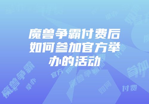 魔兽争霸付费后如何参加官方举办的活动