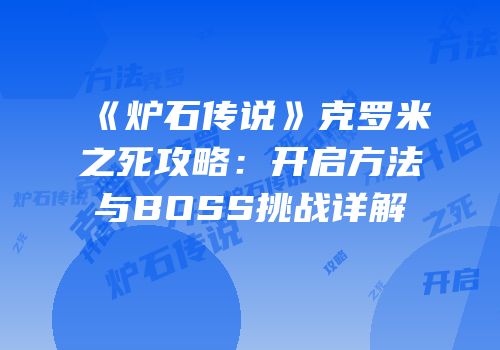 《炉石传说》克罗米之死攻略：开启方法与BOSS挑战详解