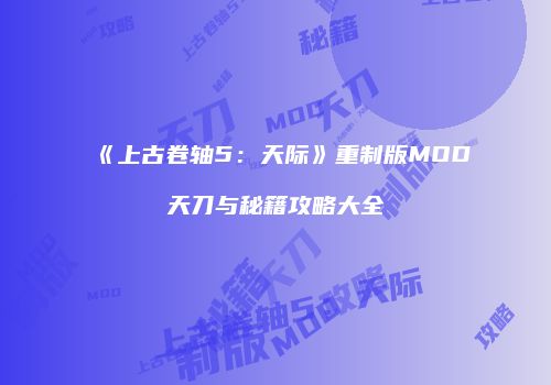 《上古卷轴5：天际》重制版MOD天刀与秘籍攻略大全