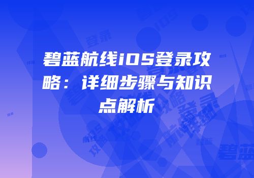 碧蓝航线iOS登录攻略：详细步骤与知识点解析