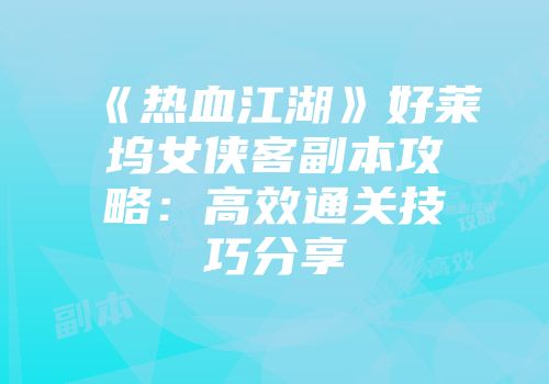 《热血江湖》好莱坞女侠客副本攻略:高效通关技巧分享