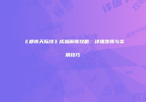 《都市天际线》成就解锁攻略：详细步骤与实用技巧