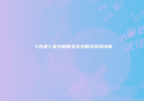 《光遇》官方微博关注攻略及游戏详解