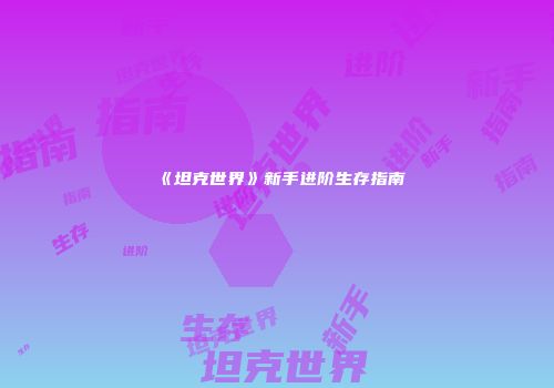《坦克世界》新手进阶生存指南