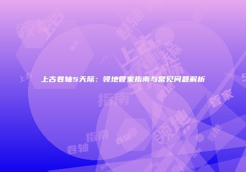 上古卷轴5天际：领地管家指南与常见问题解析