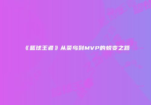 《篮球王者》从菜鸟到MVP的蜕变之路