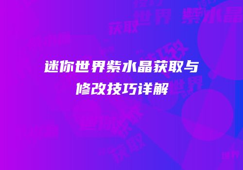 迷你世界紫水晶获取与修改技巧详解