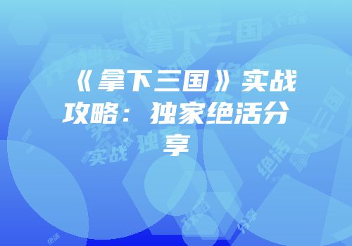 《拿下三国》实战攻略：独家绝活分享