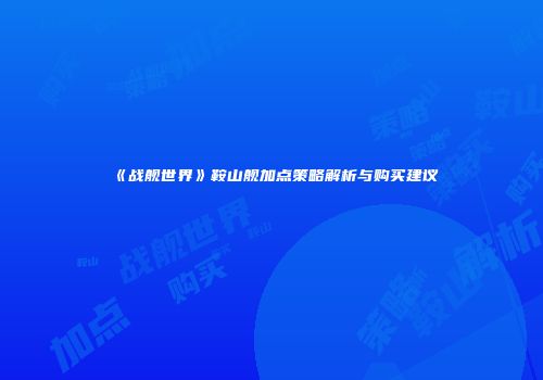 《战舰世界》鞍山舰加点策略解析与购买建议