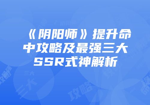 《阴阳师》提升命中攻略及最强三大SSR式神解析